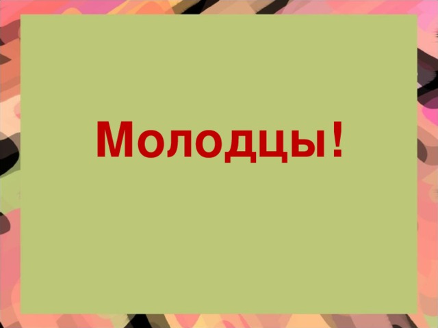 Молодцы!