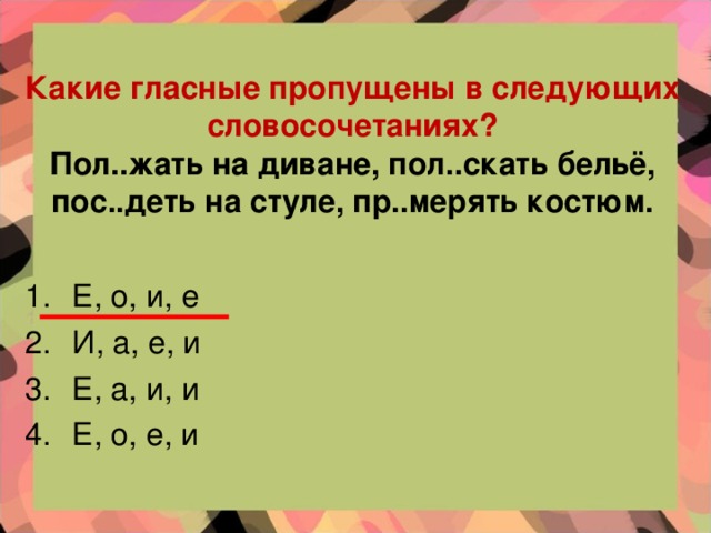 Какие гласные пропущены в следующих словосочетаниях?  Пол..жать на диване, пол..скать бельё, пос..деть на стуле, пр..мерять костюм.