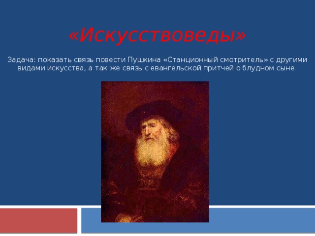 «Искусствоведы» Задача: показать связь повести Пушкина «Станционный смотритель» с другими видами искусства, а так же связь с евангельской притчей о блудном сыне.