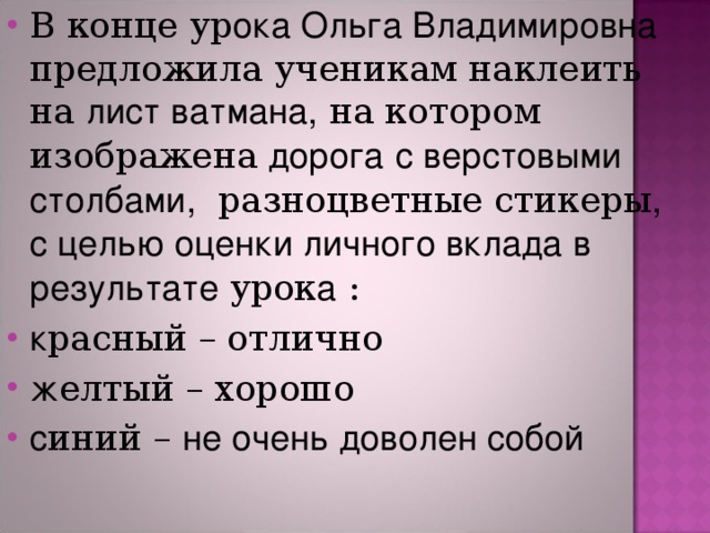 В конце ур ока Ольга Владимировна предложила ученикам наклеить на лист ватмана, на котором изображена дорога  с верстовыми столбами, разноцветные стикеры , с целью  оценки личного вклада в результате урок а : к расный – отлично ж елтый – хорошо с иний – не очень доволен собой