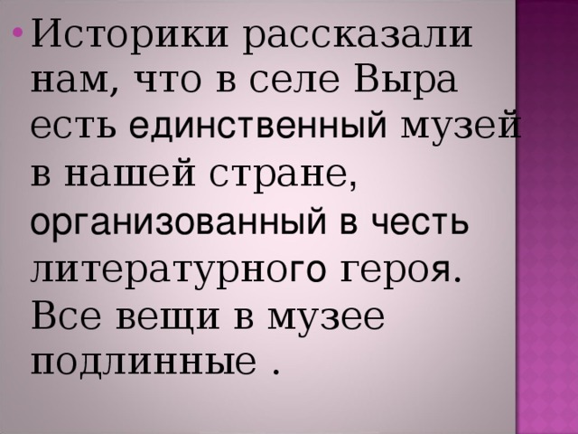 Историки рассказали нам, что в селе Выра есть единственный музей в нашей стране ,  организованный в честь литературно го геро я . Все вещи в музее подлинные .