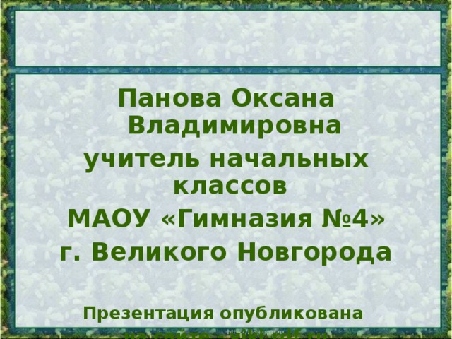 Панова Оксана Владимировна учитель начальных классов МАОУ «Гимназия №4» г. Великого Новгорода Презентация опубликована на сайте - viki.rdf.ru