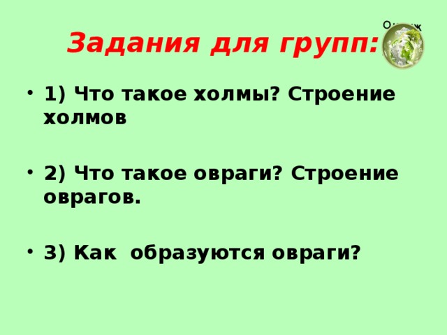 Задания для групп: 1) Что такое холмы? Строение холмов  2) Что такое овраги? Строение оврагов.