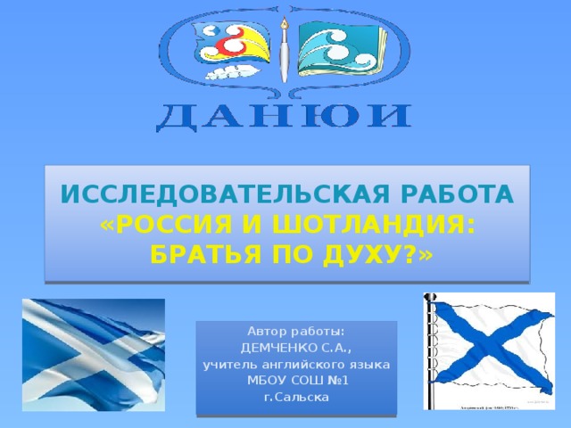 ИССЛЕДОВАТЕЛЬСКАЯ РАБОТА  «РОССИЯ И ШОТЛАНДИЯ:  БРАТЬЯ ПО ДУХУ?» Автор работы: ДЕМЧЕНКО С.А., учитель английского языка  МБОУ СОШ №1 г.Сальска