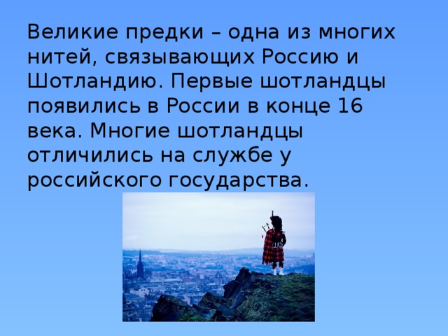 Великие предки – одна из многих нитей, связывающих Россию и Шотландию. Первые шотландцы появились в России в конце 16 века. Многие шотландцы отличились на службе у российского государства.