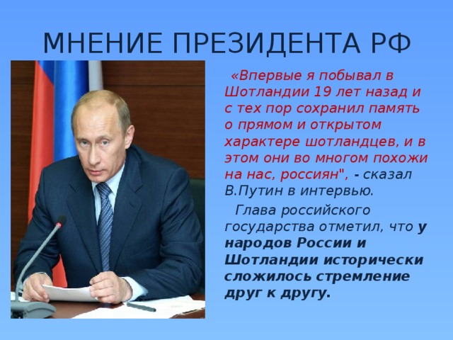 МНЕНИЕ ПРЕЗИДЕНТА РФ  «Впервые я побывал в Шотландии 19 лет назад и с тех пор сохранил память о прямом и открытом характере шотландцев, и в этом они во многом похожи на нас, россиян