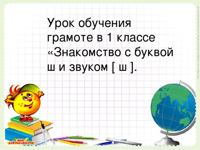 Урок обучения грамоте в 1 классе «Знакомство с буквой ш и звуком [ ш ] .