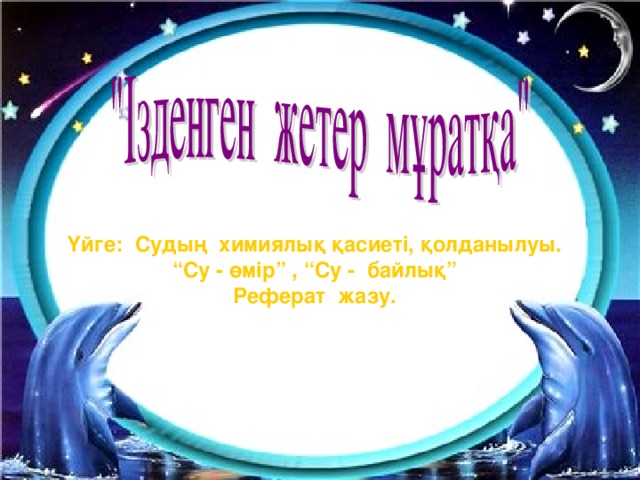 Үйге: Судың химиялық қасиеті, қолданылуы. “ Су - өмір” , “Су - байлық” Реферат жазу.