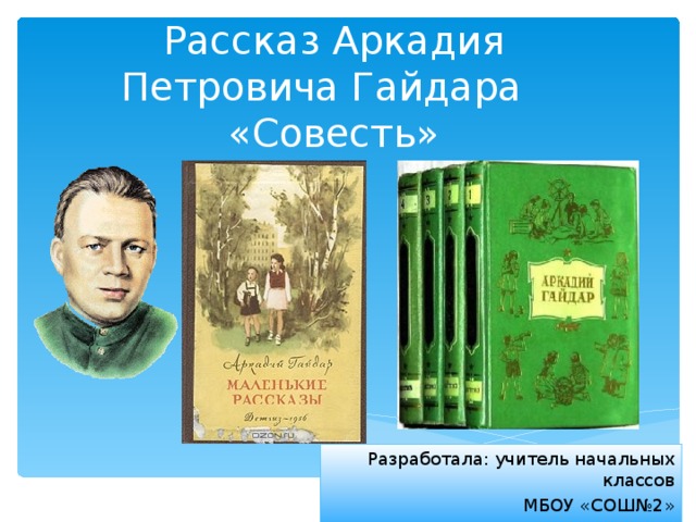 Рассказ Аркадия Петровича Гайдара «Совесть» Разработала: учитель начальных классов МБОУ «СОШ№2» Н.В.Кистанова