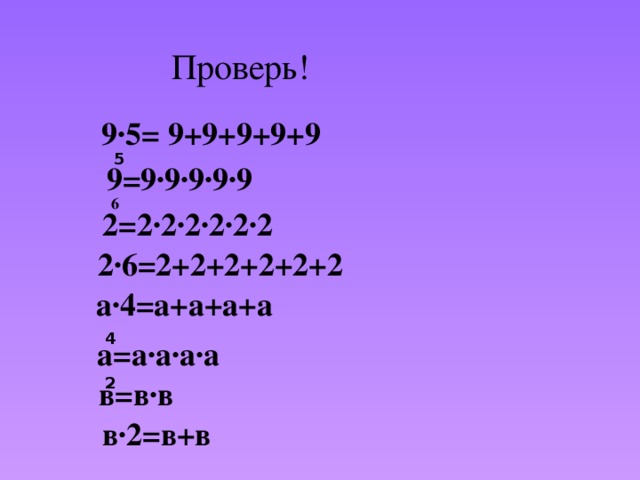 Проверь! 9∙5= 9+9+9+9+9 5 9=9∙9∙9∙9∙9 6 2=2∙2∙2∙2∙2∙2 2∙6=2+2+2+2+2+2 а∙4=а+а+а+а 4 а=а∙а∙а∙а 2 в=в∙в в∙2=в+в
