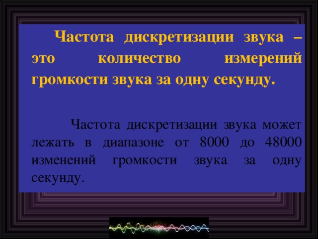 Частота дискретизации звука – это количество измерений громкости звука за одну секунду.  Частота дискретизации звука может лежать в диапазоне от 8000 до 48000 изменений громкости звука за одну секунду.