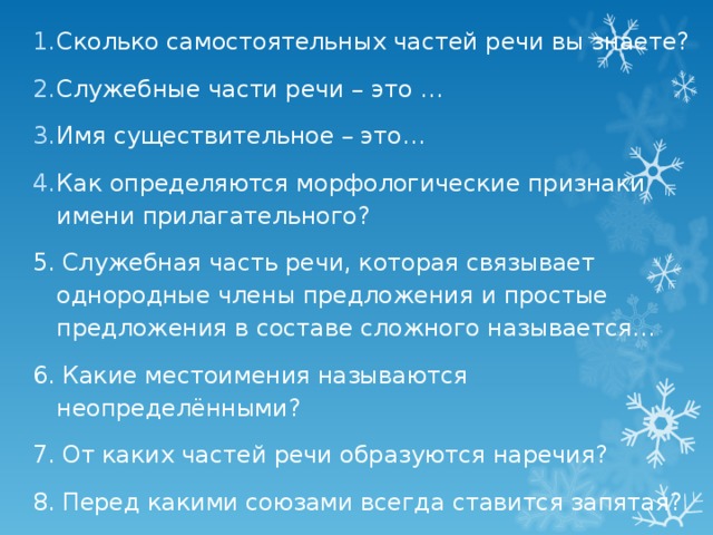 Сколько самостоятельных частей речи вы знаете? Служебные части речи – это … Имя существительное – это… Как определяются морфологические признаки имени прилагательного?