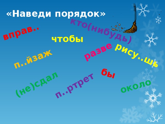 «Наведи порядок» кто(нибудь) вправ..  около рису..шь разве бы (не)сдал п..ртрет п..йзаж чтобы