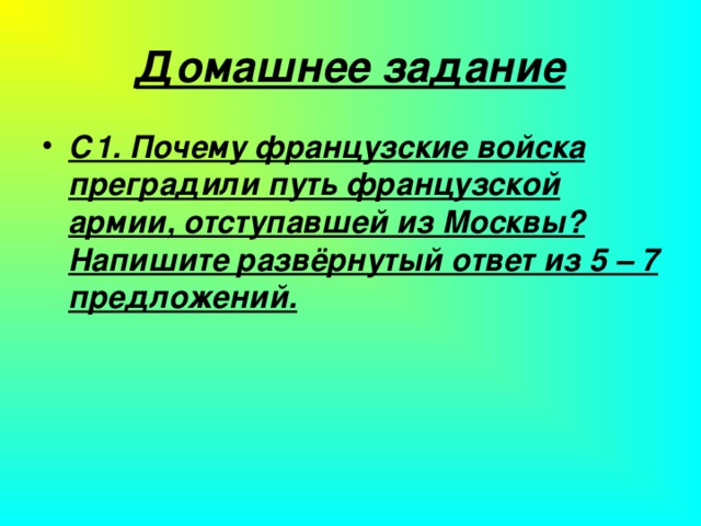 Домашнее задание С1. Почему французские войска преградили путь французской армии, отступавшей из Москвы? Напишите развёрнутый ответ из 5 – 7 предложений.  