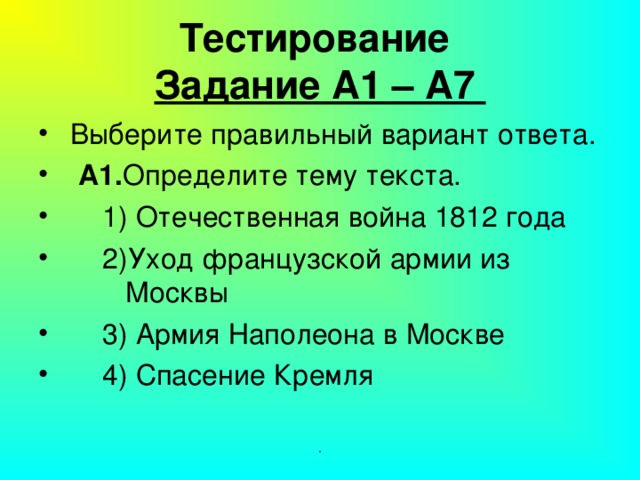 Тестирование  Задание А1 – А7  Выберите правильный вариант ответа.  А1. Определите тему текста.  1) Отечественная война 1812 года  2)Уход французской армии из Москвы  3) Армия Наполеона в Москве  4) Спасение Кремля .