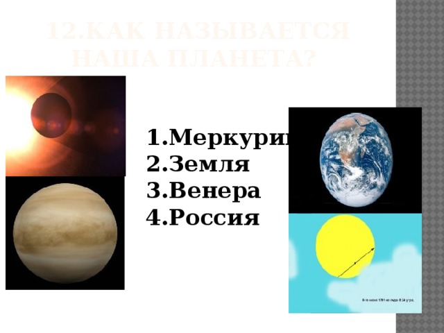 12.Как называется наша планета? 1.Меркурий 2.Земля 3.Венера 4.Россия