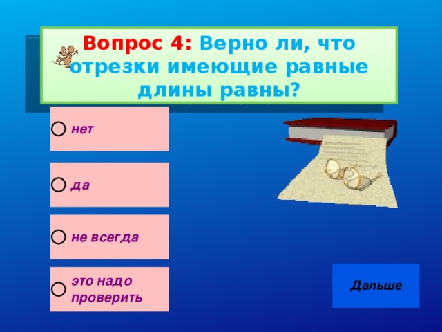 Вопрос 4:  Верно ли, что отрезки имеющие равные длины равны?