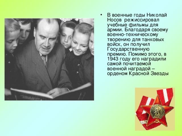 В военные годы Николай Носов режиссировал учебные фильмы для армии. Благодаря своему военно-техническому творению для танковых войск, он получил Государственную премию. Помимо этого, в 1943 году его наградили самой почитаемой военной наградой – орденом Красной Звезды