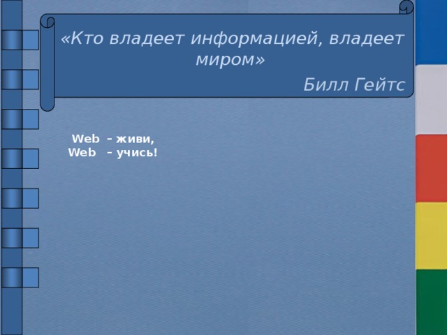 «Кто владеет информацией, владеет миром» Билл Гейтс  Web – живи,  Web – учись!