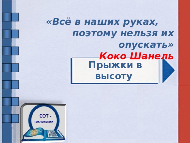 «Всё в наших руках, поэтому нельзя их опускать» Коко Шанель  Прыжки в высоту 12