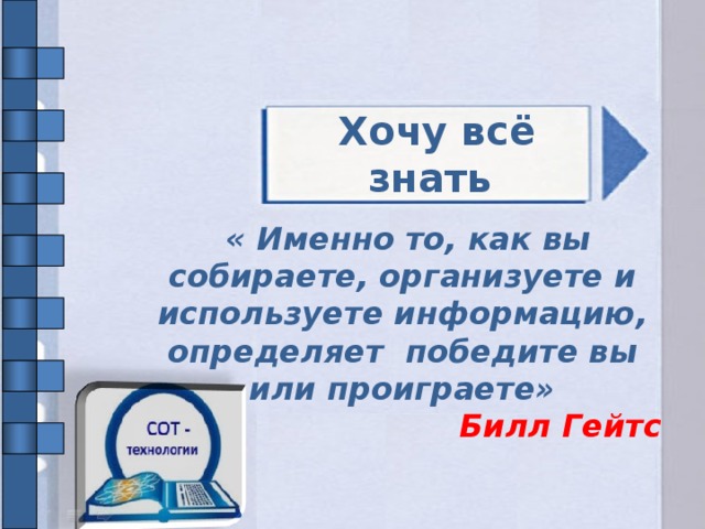 Хочу всё знать  « Именно то, как вы собираете, организуете и используете информацию, определяет победите вы или проиграете» Билл Гейтс