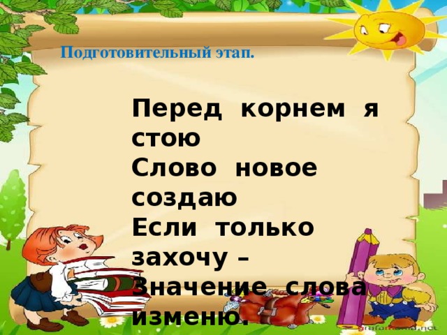 Подготовительный этап. Перед корнем я стою Слово новое создаю Если только захочу – Значение слова изменю.