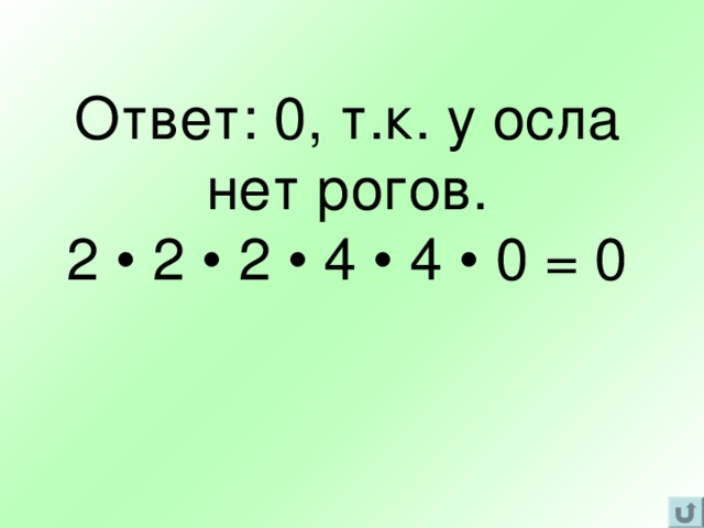 Ответ: 0, т.к. у осла нет рогов.  2 • 2 • 2 • 4 • 4 • 0 = 0