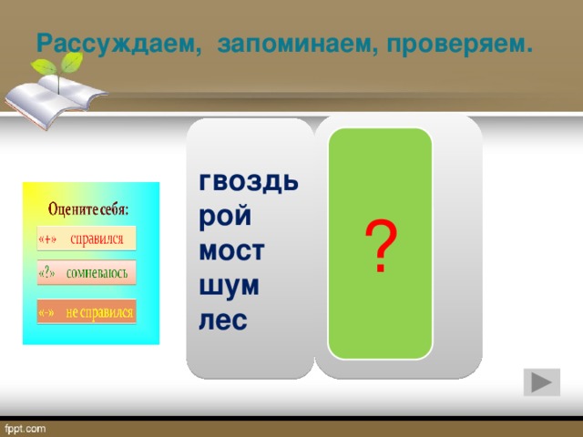 Рассуждаем, запоминаем, проверяем. д … ска пч … ла р … ка в … да гр … бы гвоздь рой мост шум лес ?