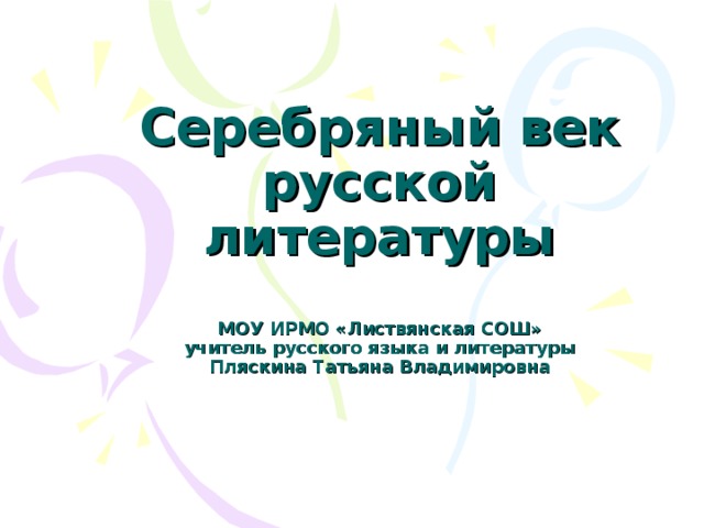 Серебряный век русской литературы   МОУ ИРМО «Листвянская СОШ»  учитель русского языка и литературы  Пляскина Татьяна Владимировна