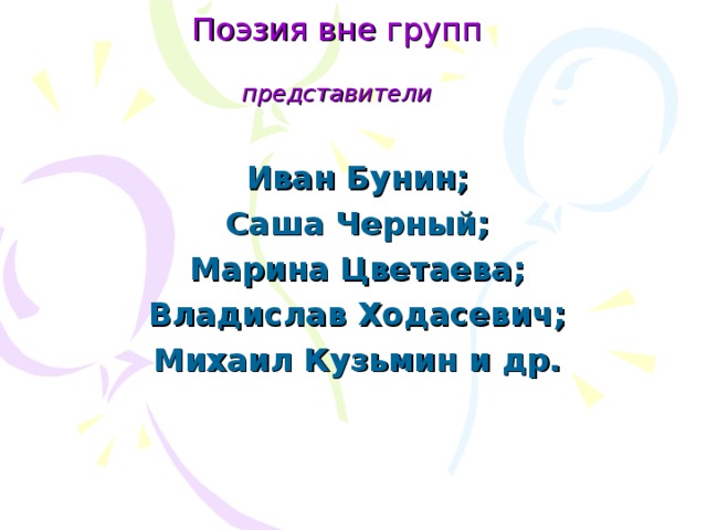 Поэзия вне групп   представители Иван Бунин; Саша Черный; Марина Цветаева; Владислав Ходасевич; Михаил Кузьмин и др.