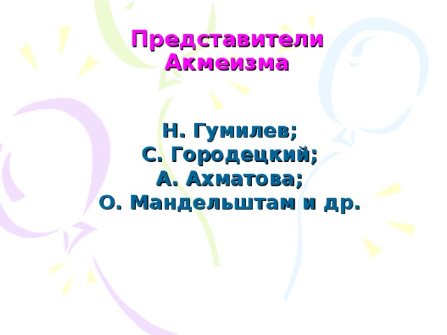 Представители Акмеизма Н. Гумилев; С. Городецкий; А. Ахматова; О. Мандельштам и др.