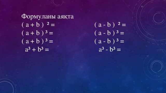 Формуланы аяқта ( a + b ) ² = ( a - b ) ² = ( a + b ) ³ = ( a - b ) ³ = ( a + b ) ³ = ( a - b ) ³ =  a³ + b³ = a³ - b³ =