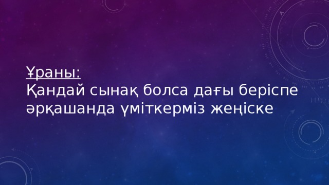 Ұраны:   Қандай сынақ болса дағы беріспе  әрқашанда үміткерміз жеңіске