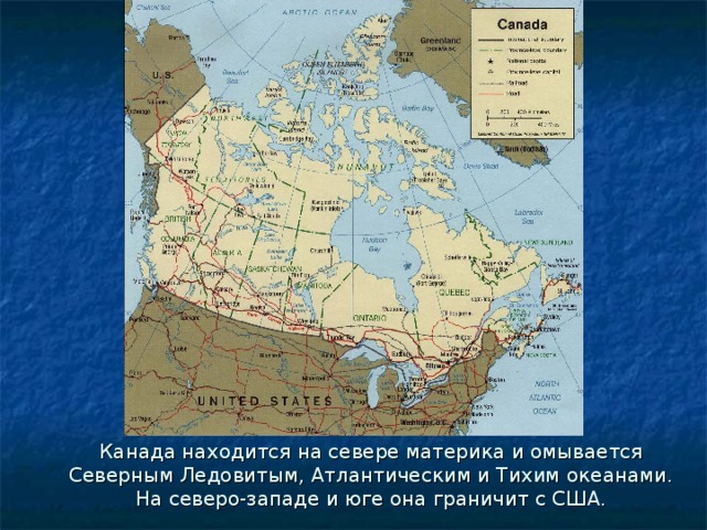 Канада находится на севере материка и омывается Северным Ледовитым, Атлантическим и Тихим океанами. На северо-западе и юге она граничит с США.