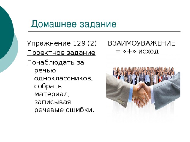 Домашнее задание ВЗАИМОУВАЖЕНИЕ= «+» исход Упражнение 129 (2) Проектное задание Понаблюдать за речью одноклассников, собрать материал, записывая речевые ошибки.