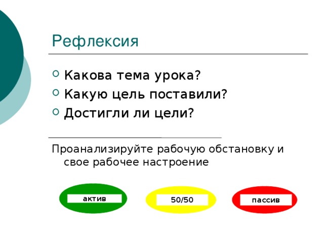 Рефлексия Какова тема урока? Какую цель поставили? Достигли ли цели? Проанализируйте рабочую обстановку и свое рабочее настроение актив 50/50 пассив