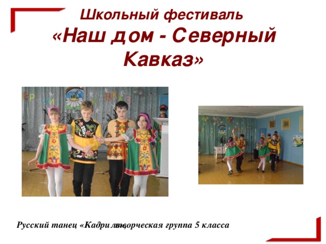 Школьный фестиваль  «Наш дом - Северный Кавказ»  творческая группа 5 класса Русский танец «Кадриль»,