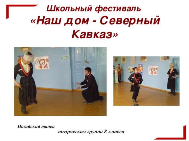 Школьный фестиваль  «Наш дом - Северный Кавказ»    творческая группа 8 класса Ногайский танец