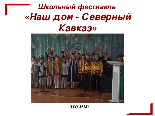 Школьный фестиваль  «Наш дом - Северный Кавказ»     ЭТО МЫ!