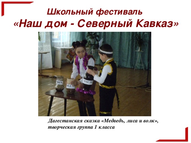 Школьный фестиваль  «Наш дом - Северный Кавказ» Дагестанская сказка «Медведь, лиса и волк», творческая группа 1 класса
