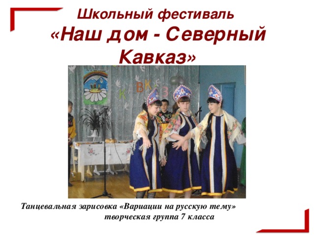 Школьный фестиваль  «Наш дом - Северный Кавказ»  Танцевальная зарисовка «Вариации на русскую тему» творческая группа 7 класса
