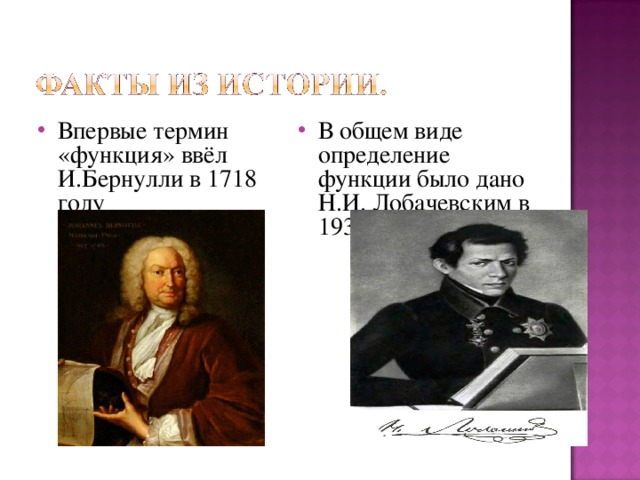 Впервые термин «функция» ввёл И.Бернулли в 1718 году В общем виде определение функции было дано Н.И. Лобачевским в 1934 г.