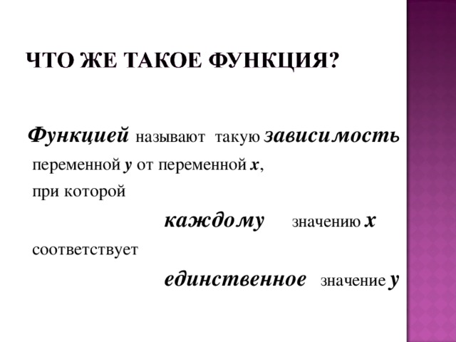 Функцией называют такую зависимость  переменной у от переменной х ,  при которой          каждому значению х  соответствует     единственное  значение у