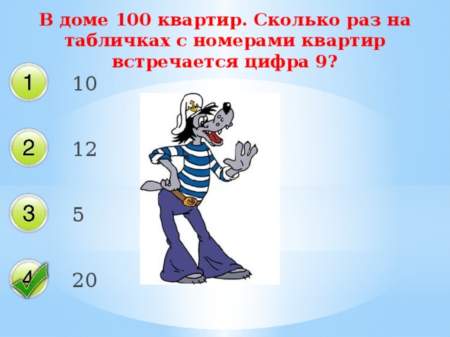 В доме 100 квартир. Сколько раз на табличках с номерами квартир встречается цифра 9? 10 12 5 20