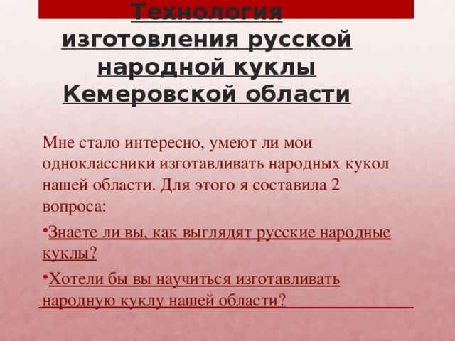 Технология изготовления русской народной куклы Кемеровской области   Мне стало интересно, умеют ли мои одноклассники изготавливать народных кукол нашей области. Для этого я составила 2 вопроса: