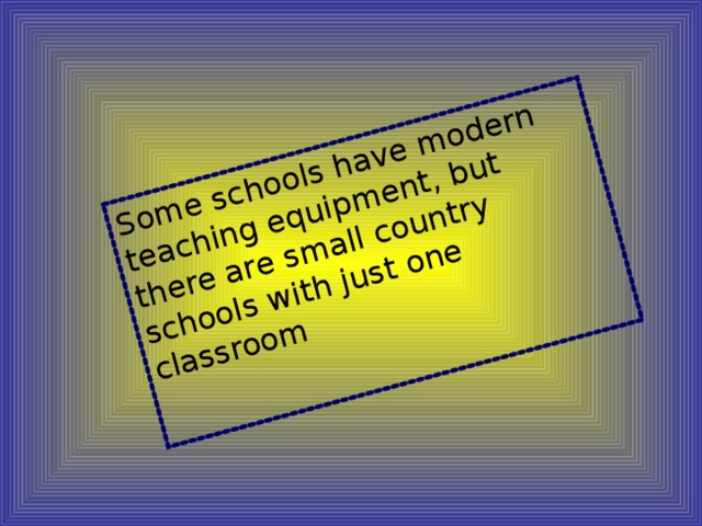 Some schools have modern teaching equipment, but there are small country schools with just one classroom