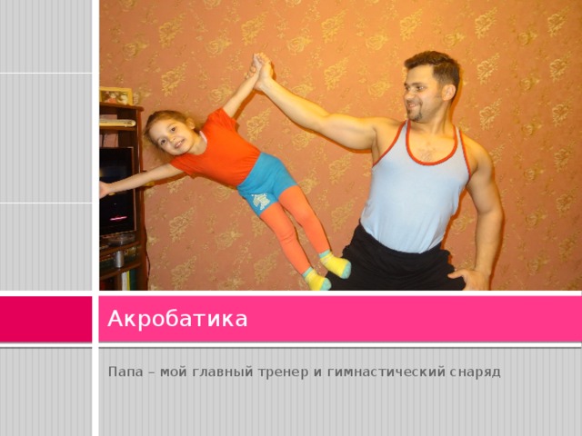 Акробатика Папа – мой главный тренер и гимнастический снаряд