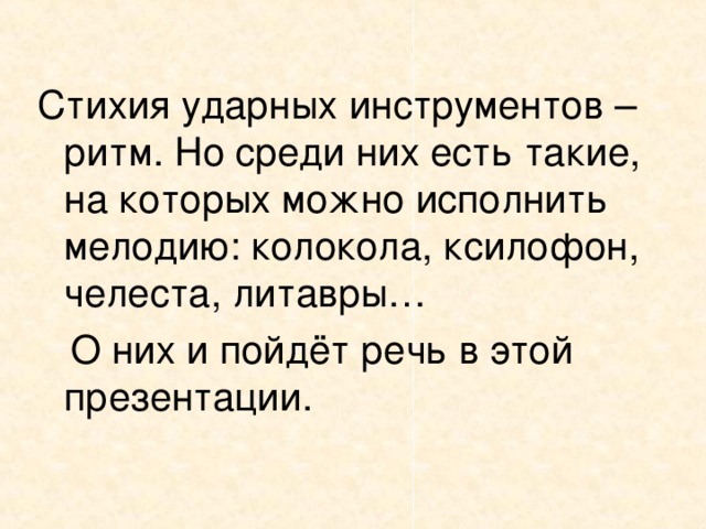 Стихия ударных инструментов – ритм. Но среди них есть такие, на которых можно исполнить мелодию : колокола, ксилофон, челеста, литавры…  О них и пойдёт речь в этой презентации.