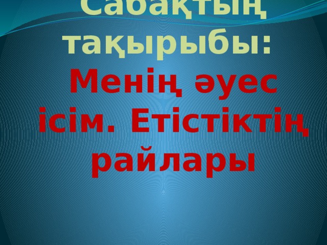 Сабақтың тақырыбы:  Менің әуес ісім. Етістіктің райлары