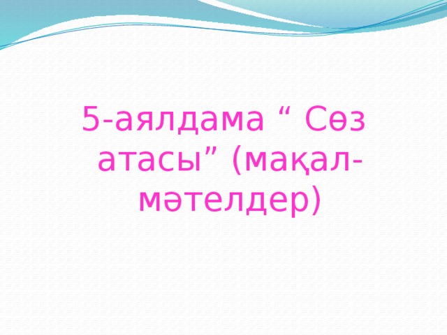 5-аялдама “ Сөз атасы” (мақал-мәтелдер)